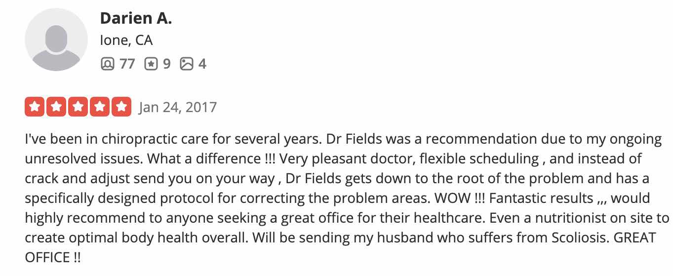 I've been in chiropractic care for several years. Dr Fields was a recommendation due to my ongoing unresolved issues. What a difference !!! Very pleasant doctor, flexible scheduling , and instead of crack and adjust send you on your way , Dr Fields gets down to the root of the problem and has a specifically designed protocol for correcting the problem areas. WOW !!! Fantastic results ,,, would highly recommend to anyone seeking a great office for their healthcare. Even a nutritionist on site to create optimal body health overall. Will be sending my husband who suffers from Scoliosis. GREAT OFFICE !!